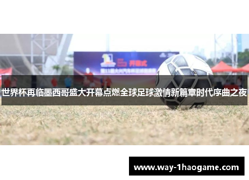 世界杯再临墨西哥盛大开幕点燃全球足球激情新篇章时代序曲之夜 世界杯再临墨西哥盛大开幕点燃全球足球激情新篇章时代序曲之夜