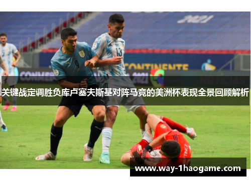 关键战定调胜负库卢塞夫斯基对阵马竞的美洲杯表现全景回顾解析