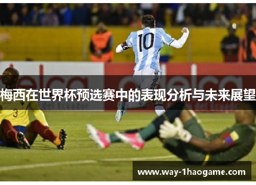 梅西在世界杯预选赛中的表现分析与未来展望