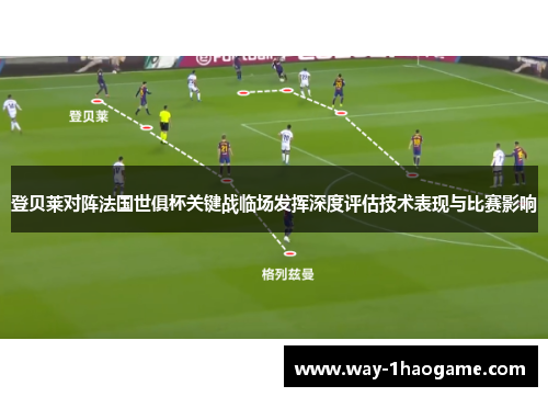 登贝莱对阵法国世俱杯关键战临场发挥深度评估技术表现与比赛影响 登贝莱对阵法国世俱杯关键战临场发挥深度评估技术表现与比赛影响