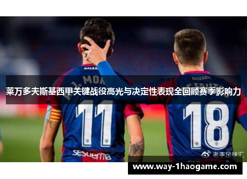 莱万多夫斯基西甲关键战役高光与决定性表现全回顾赛季影响力