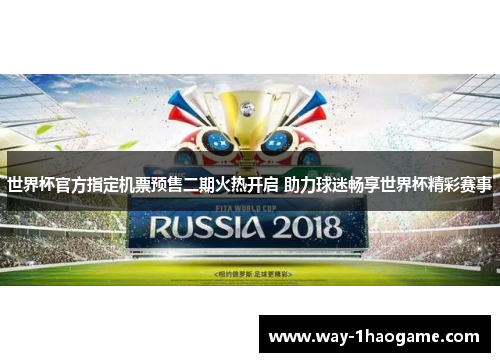 世界杯官方指定机票预售二期火热开启 助力球迷畅享世界杯精彩赛事