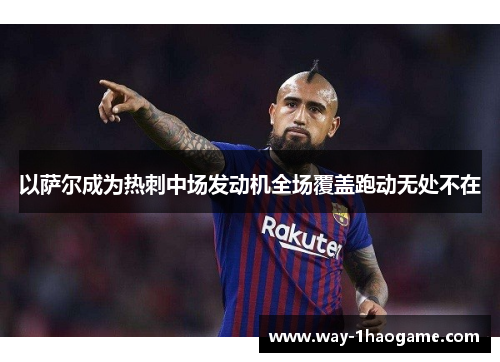 以萨尔成为热刺中场发动机全场覆盖跑动无处不在