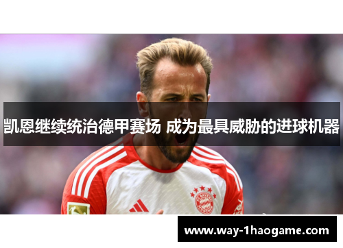 凯恩继续统治德甲赛场 成为最具威胁的进球机器 凯恩继续统治德甲赛场 成为最具威胁的进球机器