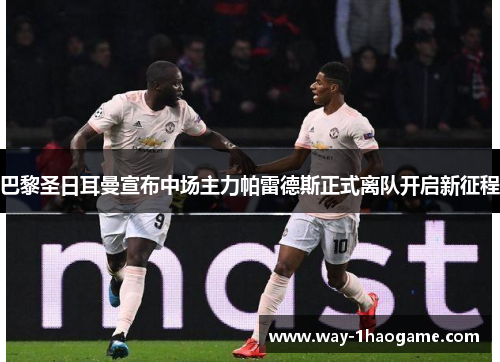 巴黎圣日耳曼宣布中场主力帕雷德斯正式离队开启新征程