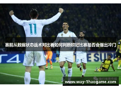 赛前从数据状态战术对比看如何判断欧冠比赛是否会爆出冷门 赛前从数据状态战术对比看如何判断欧冠比赛是否会爆出冷门