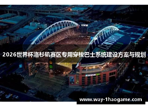 2026世界杯洛杉矶赛区专用穿梭巴士系统建设方案与规划 2026世界杯洛杉矶赛区专用穿梭巴士系统建设方案与规划