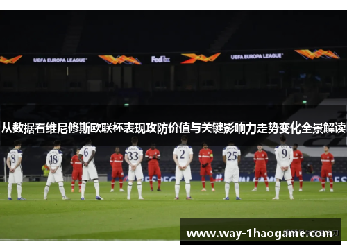 从数据看维尼修斯欧联杯表现攻防价值与关键影响力走势变化全景解读