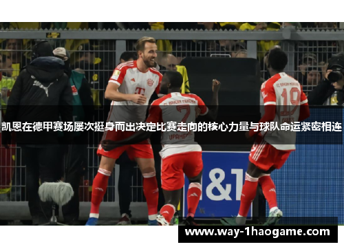 凯恩在德甲赛场屡次挺身而出决定比赛走向的核心力量与球队命运紧密相连