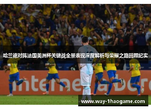 哈兰德对阵法国美洲杯关键战全景表现深度解析与荣耀之路回顾纪实