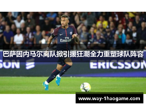 巴萨因内马尔离队掀引援狂潮全力重塑球队阵容 巴萨因内马尔离队掀引援狂潮全力重塑球队阵容