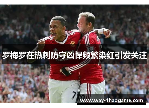 罗梅罗在热刺防守凶悍频繁染红引发关注 罗梅罗在热刺防守凶悍频繁染红引发关注