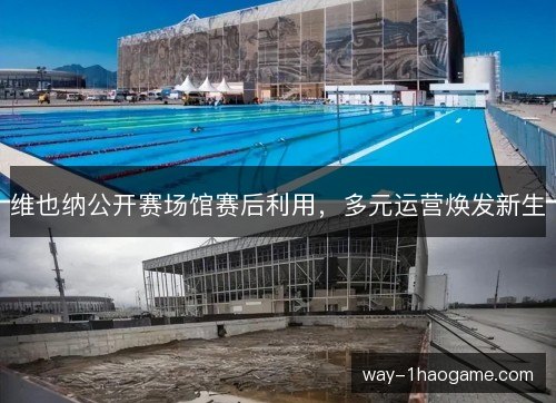 维也纳公开赛场馆赛后利用,多元运营焕发新生 维也纳公开赛场馆赛后利用,多元运营焕发新生