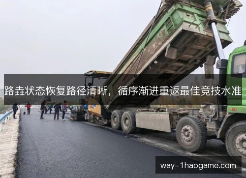 路垚状态恢复路径清晰,循序渐进重返最佳竞技水准 路垚状态恢复路径清晰,循序渐进重返最佳竞技水准